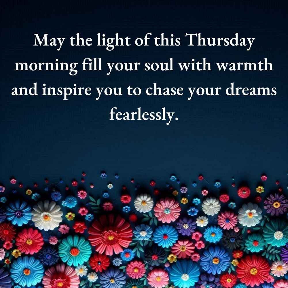 May the dawn of this Thursday morning be a reminder that every day holds promise. Approach today with gratitude and an open mind.